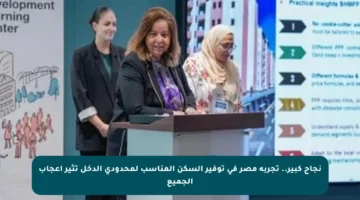 نجاح كبير.. تجربة مصر في توفير السكن المناسب لمحدودي الدخل تثير إعجاب الجميع